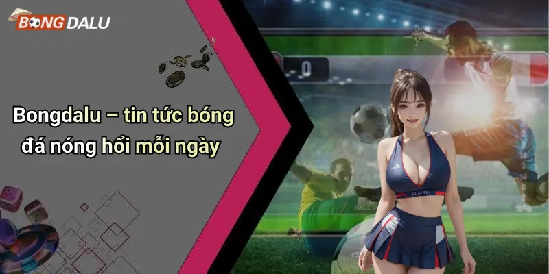 Bongdalu – tin tức bóng đá nóng hổi mỗi ngày