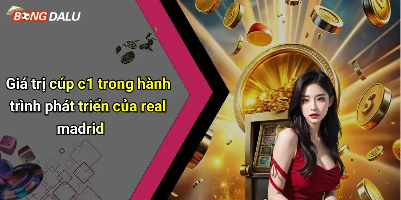 Giá trị cúp c1 trong hành trình phát triển của real madrid
