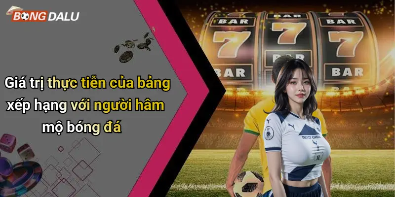 Giá trị thực tiễn của bảng xếp hạng với người hâm mộ bóng đá