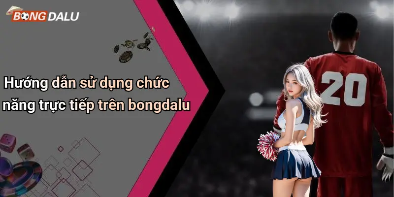 Hướng dẫn sử dụng chức năng trực tiếp trên bongdalu