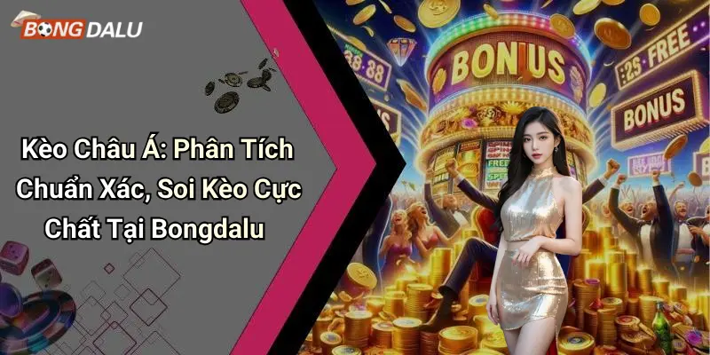 Kèo Châu Á: Phân Tích Chuẩn Xác, Soi Kèo Cực Chất Tại Bongdalu