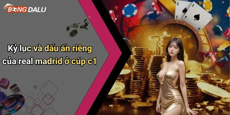 Kỷ lục và dấu ấn riêng của real madrid ở cúp c1