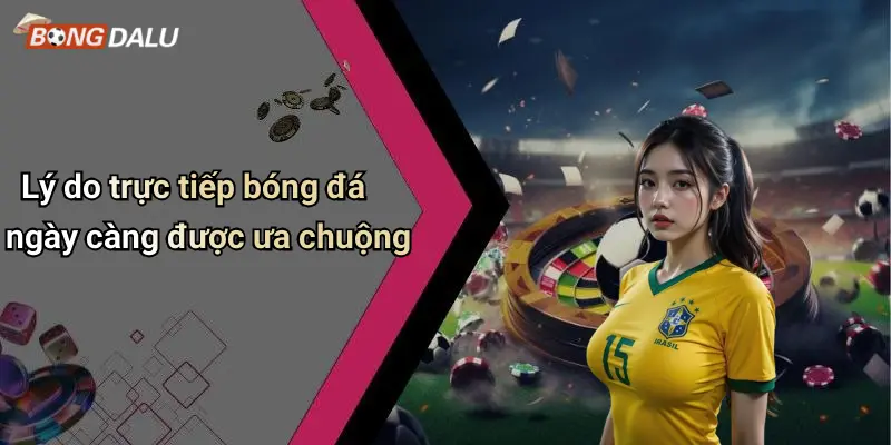 Lý do trực tiếp bóng đá ngày càng được ưa chuộng