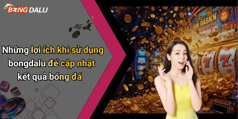 Những lợi ích khi sử dụng bongdalu để cập nhật kết quả bóng đá