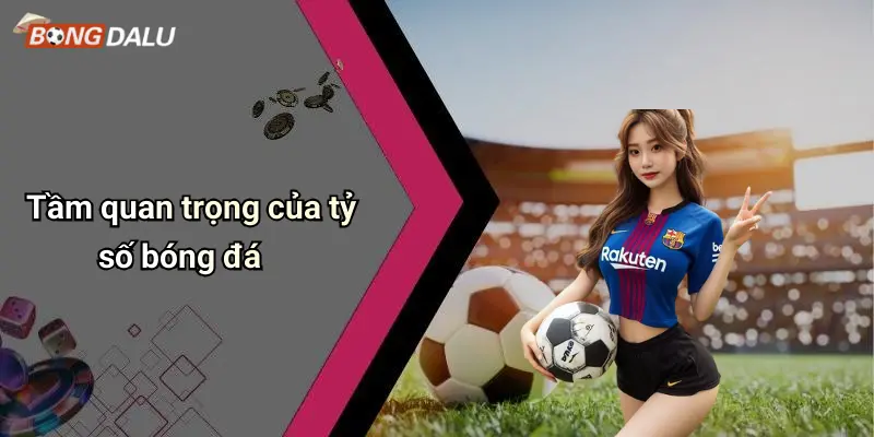 Tầm quan trọng của tỷ số bóng đá