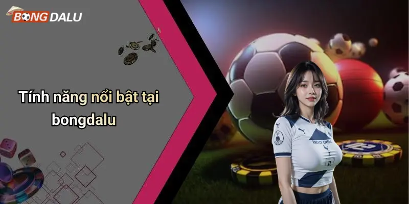 Tính năng nổi bật tại bongdalu