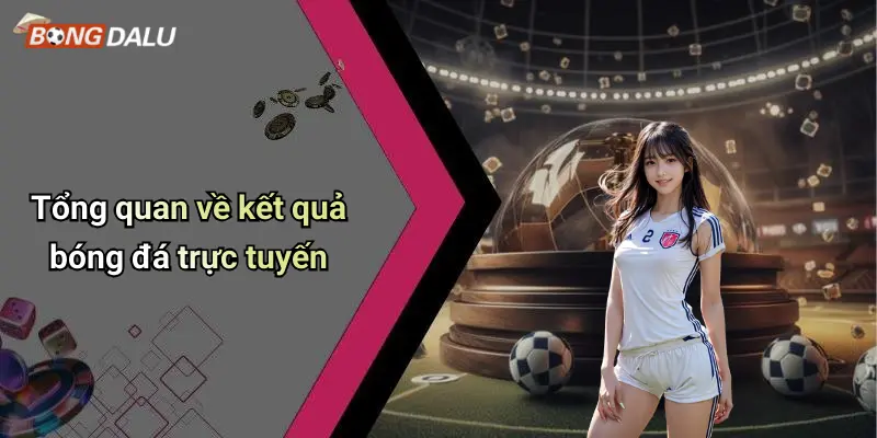 Tổng quan về kết quả bóng đá trực tuyến