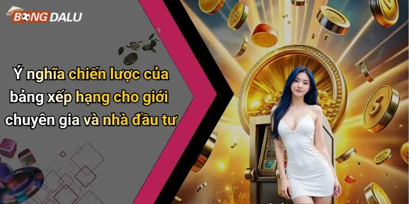 Ý nghĩa chiến lược của bảng xếp hạng cho giới chuyên gia và nhà đầu tư
