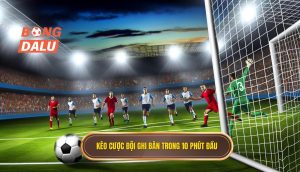 Kèo cược đội ghi bàn trong 10 phút đầu