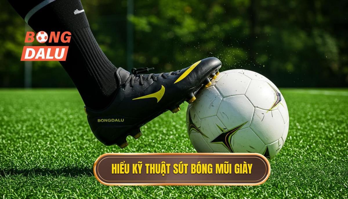Phần 1_ Hiểu Rõ Về Kỹ Thuật Sút Bóng Bằng Mũi Giày