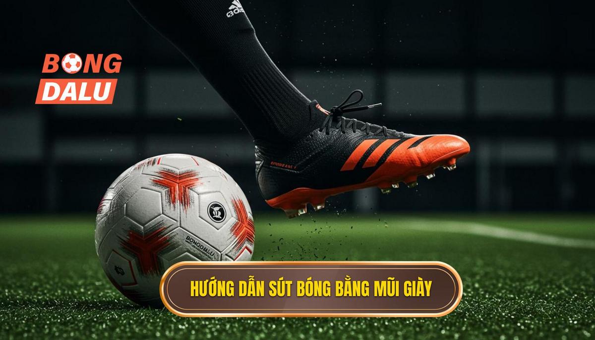 Phần 2_ Hướng Dẫn Thực Hiện Kỹ Thuật Sút Bóng Bằng Mũi Giày Chuẩn Xác