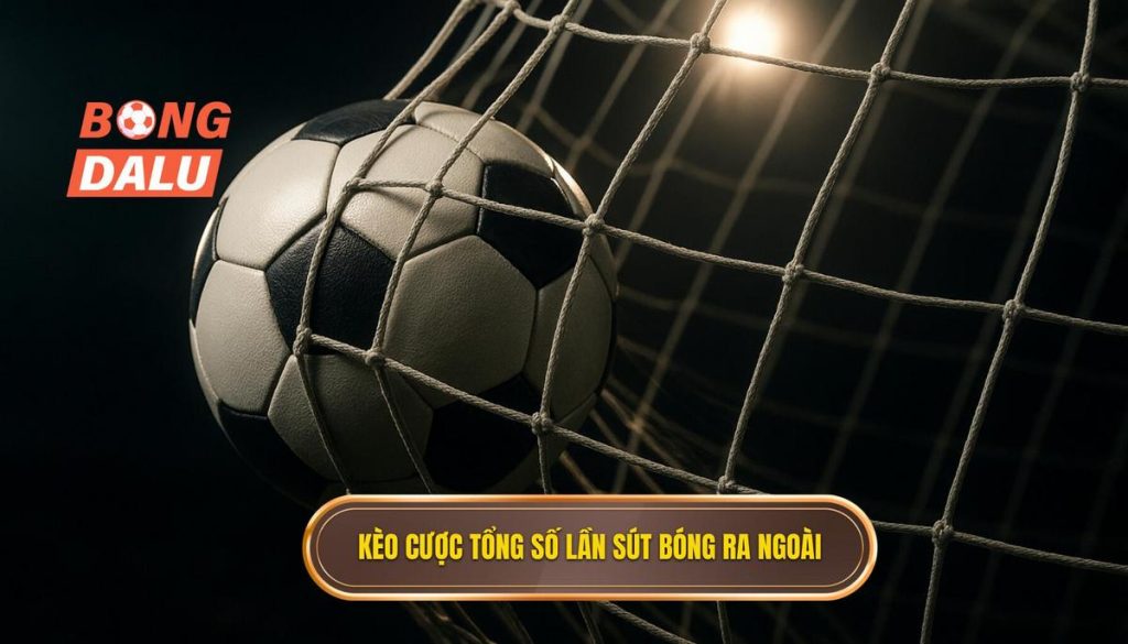 Kèo cược tổng số lần sút bóng ra ngoài