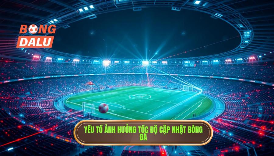 Yếu tố ảnh hưởng tốc độ cập nhật bóng đá