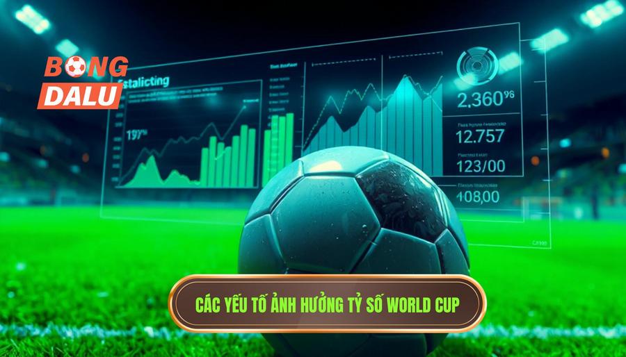 Các yếu tố ảnh hưởng tỷ số World Cup